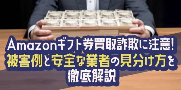 Amazonギフト券買取詐欺に注意！被害例と安全な業者の見分け方を徹底解説