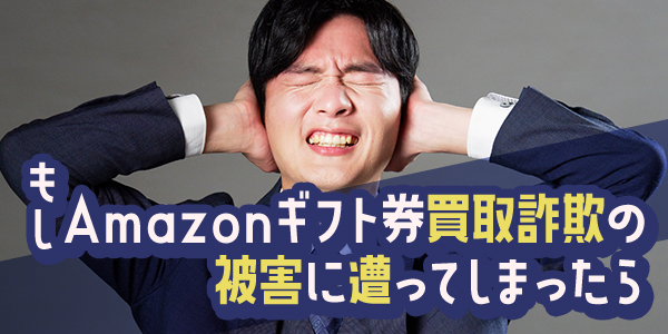 もしAmazonギフト券買取詐欺の被害に遭ってしまったら